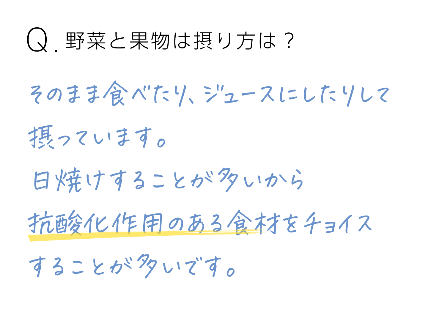 Q.野菜と果物の摂り方は？ そのまま食べたり、ジュースにしたりして摂っています。日焼けすることが多いから抗酸化作用のある食材をチョイスすることが多いです。